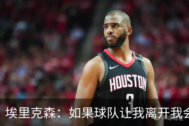 埃里克森：如果球队让我离开我会照做