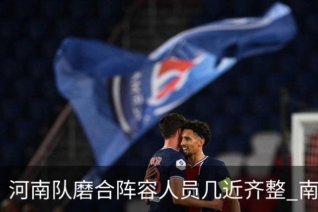 河南队磨合阵容人员几近齐整 南基一剑指中超前六